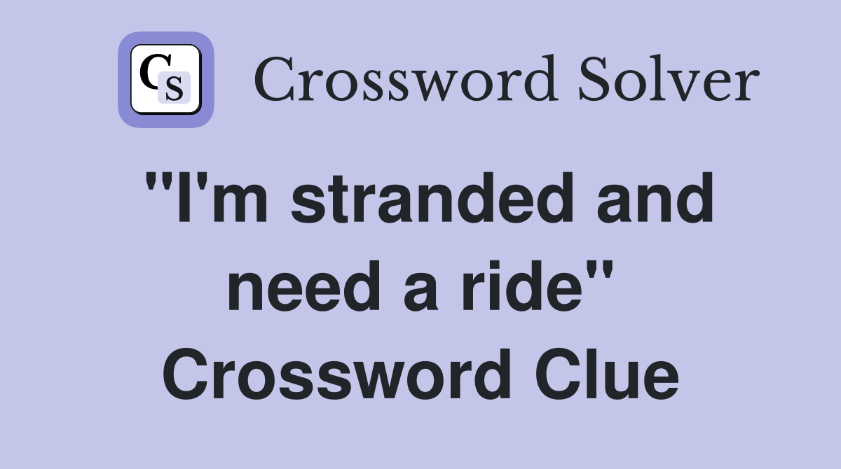 "I'm stranded and need a ride" Crossword Clue