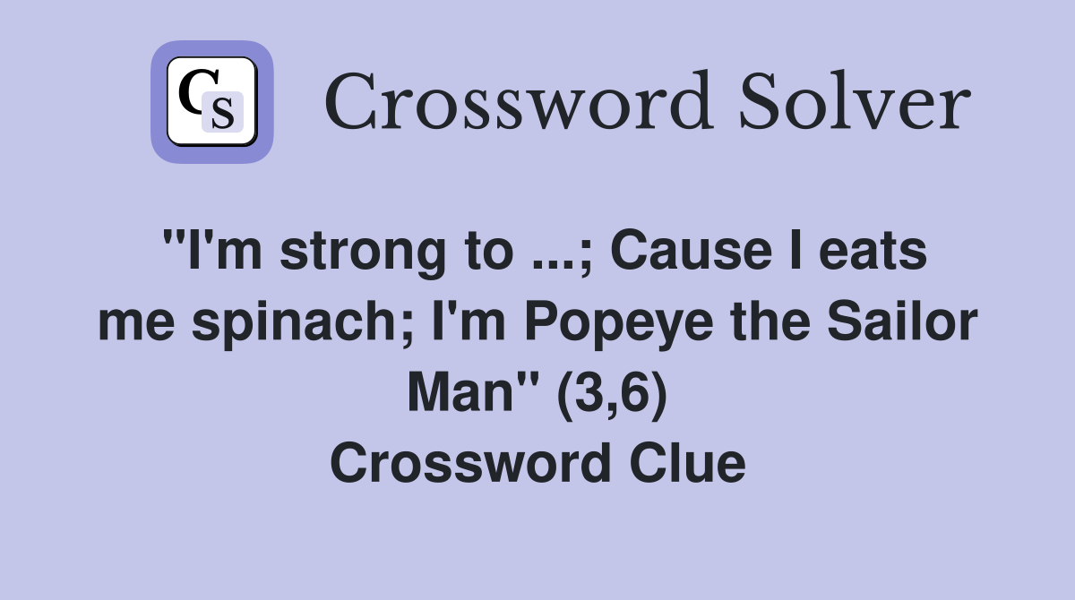 "I'm strong to ...; Cause I eats me spinach; I'm Popeye the Sailor Man" (3,6) Crossword Clue