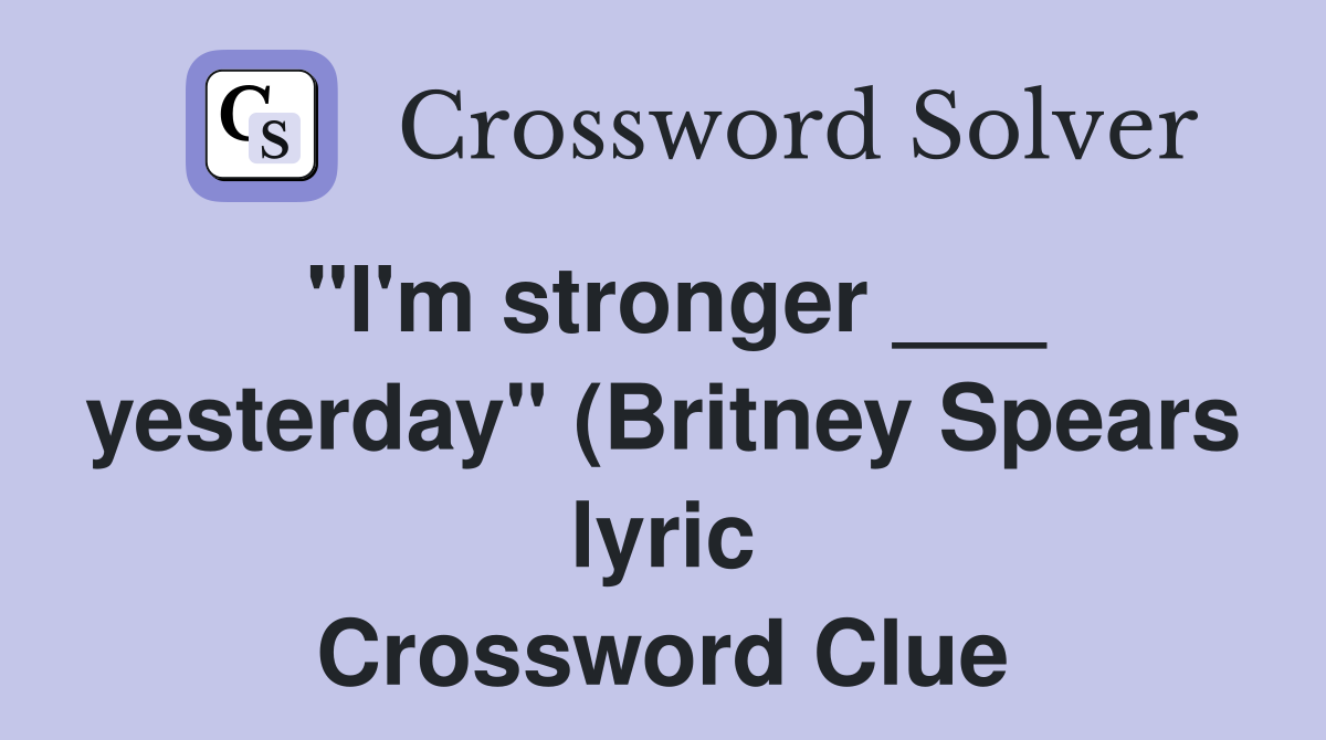 quot I #39 m stronger yesterday quot (Britney Spears lyric) Crossword Clue quot I #39 m stronger yesterday quot (Britney Spears lyric) Crossword Clue