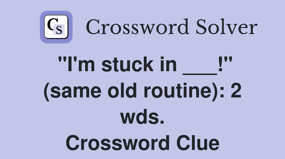 "I'm stuck in ___!" (same old routine): 2 wds. Crossword Clue