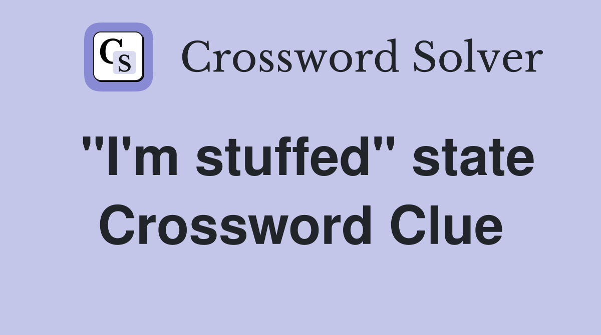 "I'm stuffed" state Crossword Clue