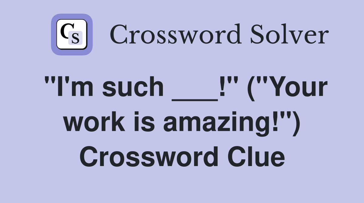 "I'm such ___!" ("Your work is amazing!") Crossword Clue