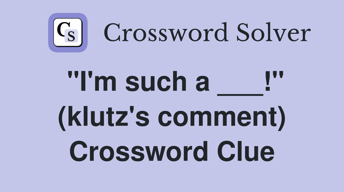 "I'm such a ___!" (klutz's comment) Crossword Clue
