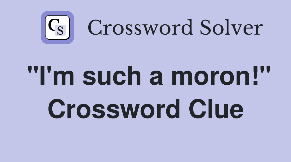 "I'm such a moron!" Crossword Clue