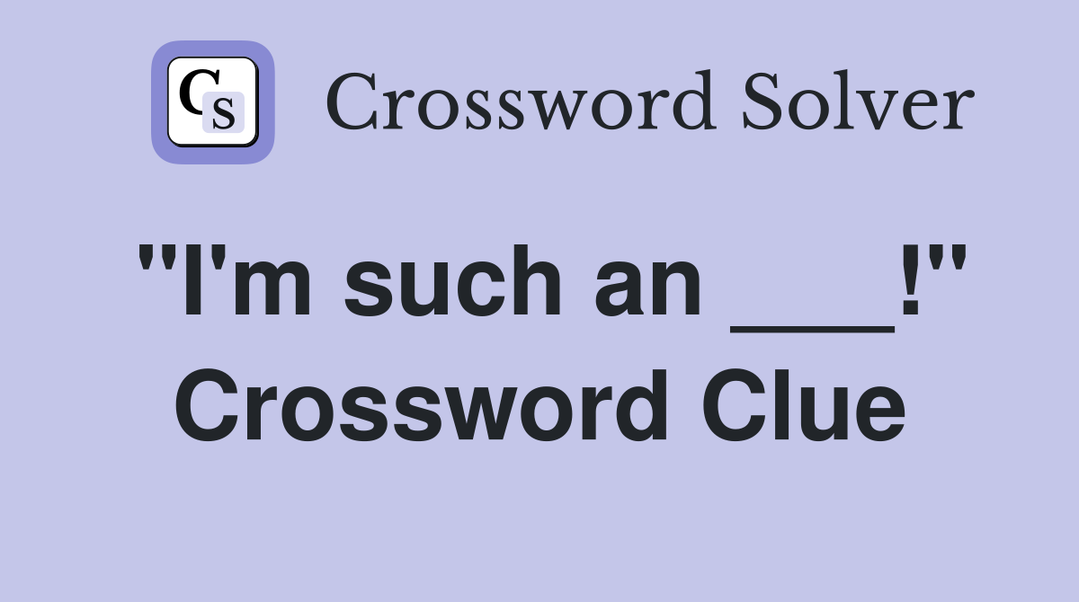 "I'm such an ___!" Crossword Clue