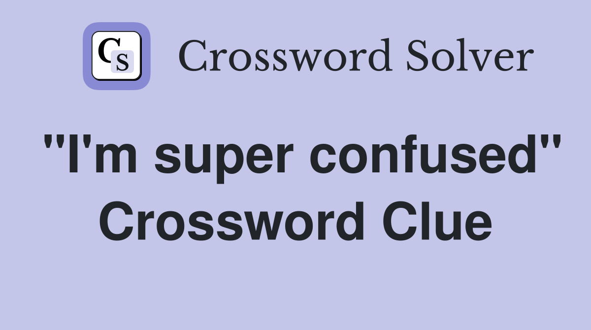 "I'm super confused" Crossword Clue