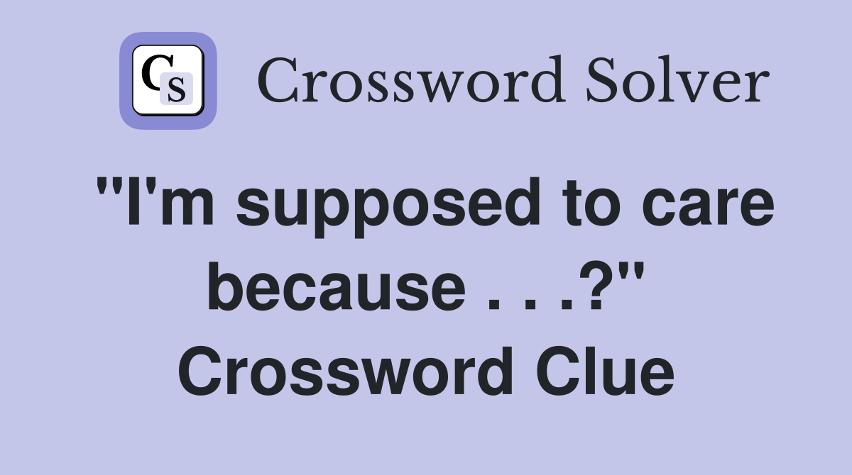 "I'm supposed to care because . . .?" Crossword Clue