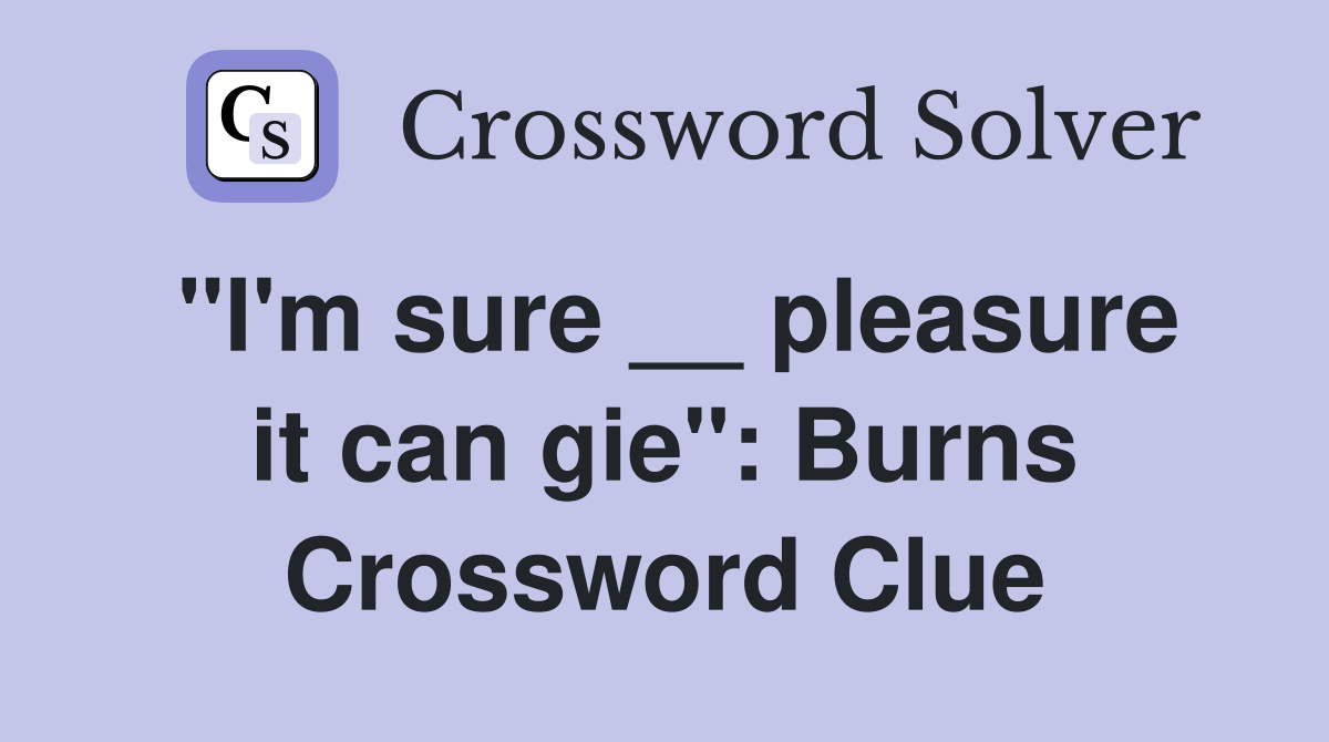 "I'm sure __ pleasure it can gie": Burns Crossword Clue