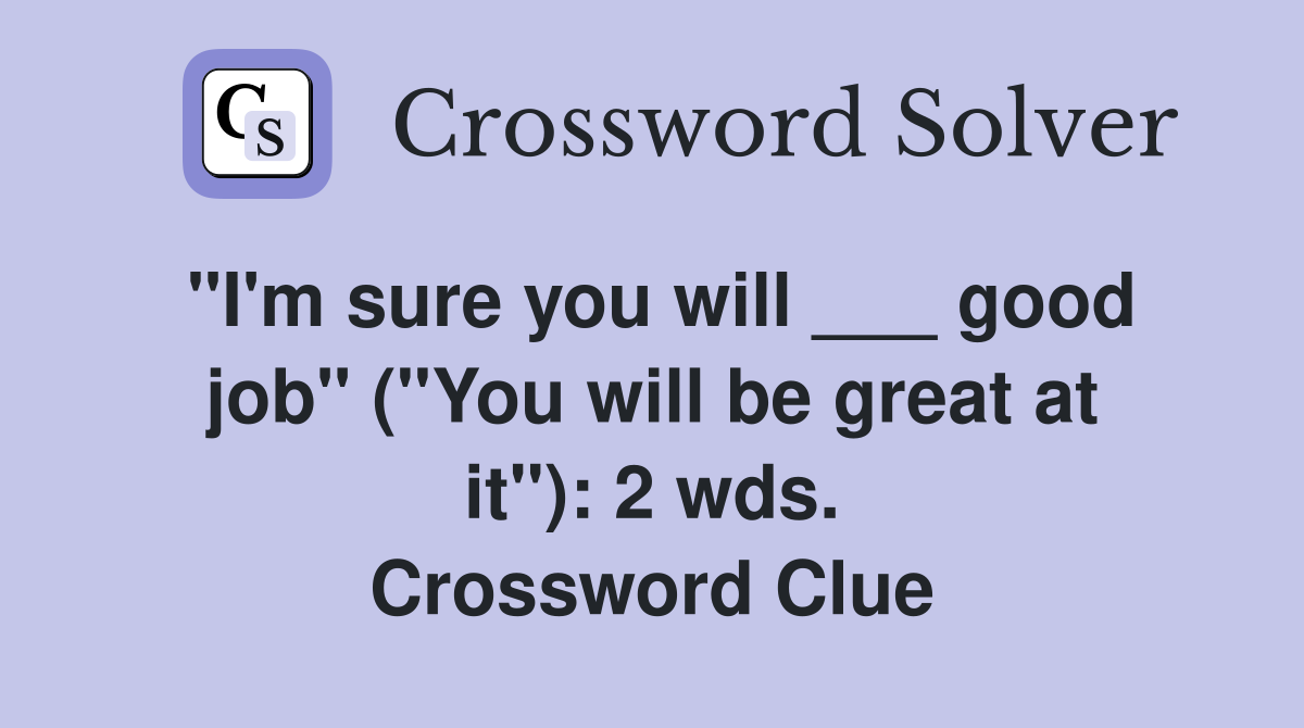 "I'm sure you will ___ good job" ("You will be great at it"): 2 wds. Crossword Clue