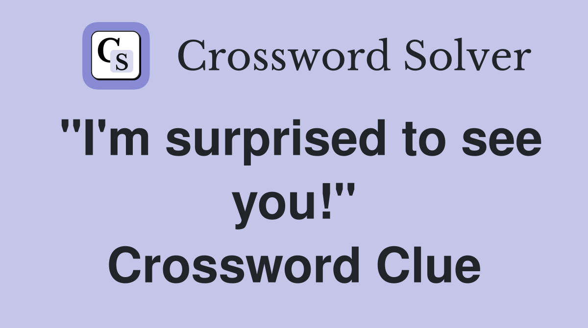 "I'm surprised to see you!" Crossword Clue