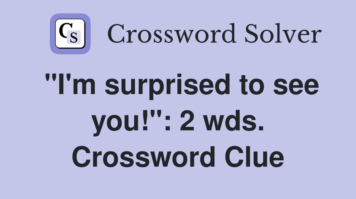 "I'm surprised to see you!": 2 wds. Crossword Clue