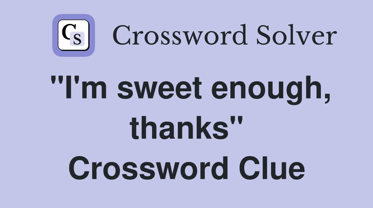 "I'm sweet enough, thanks" Crossword Clue