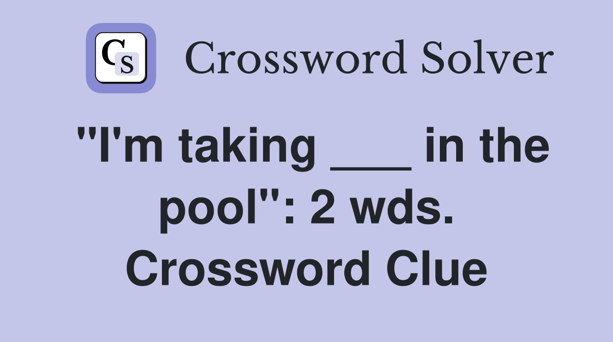 "I'm taking ___ in the pool": 2 wds. Crossword Clue