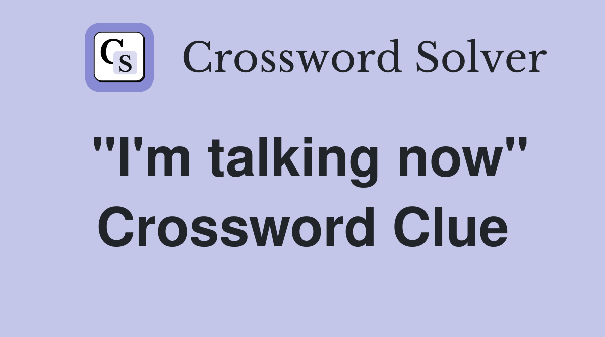 "I'm talking now" Crossword Clue