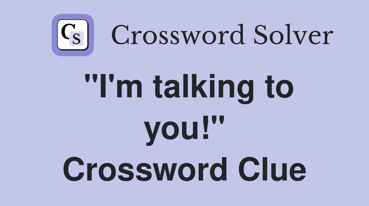 "I'm talking to you!" Crossword Clue