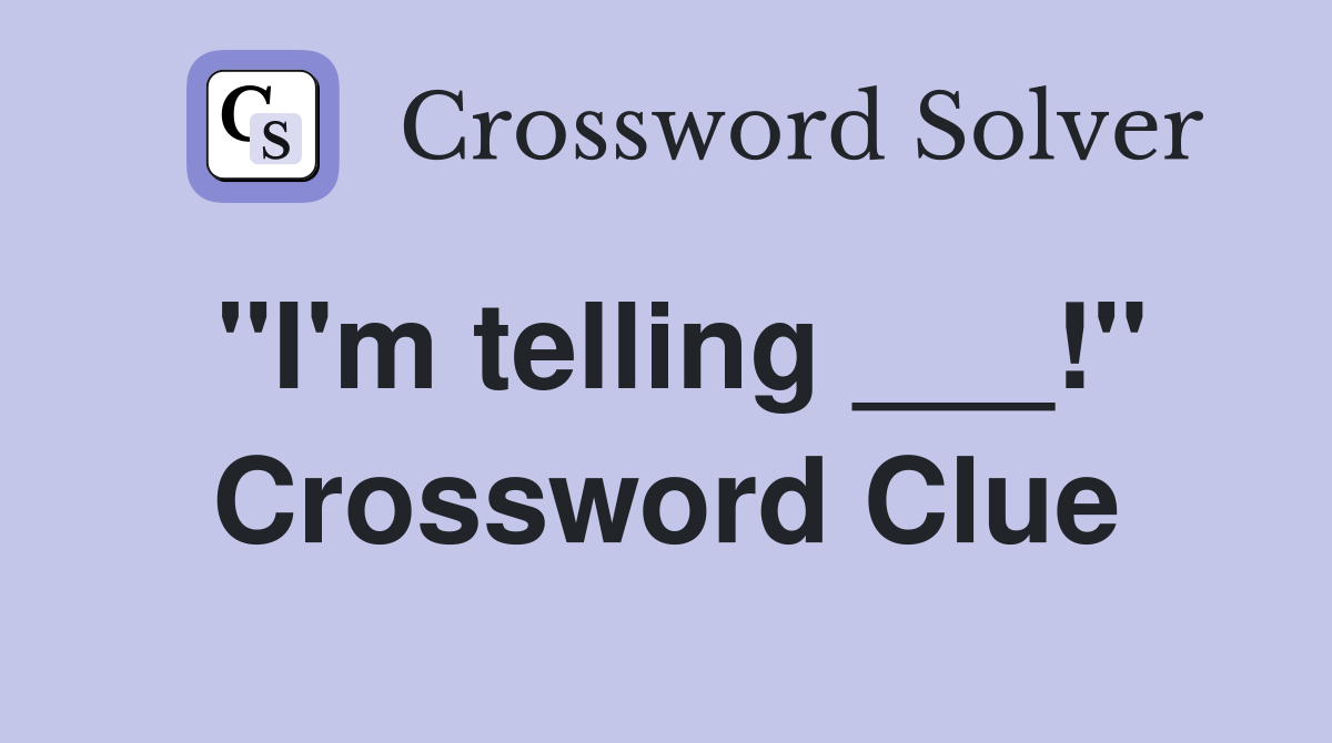 "I'm telling ___!" Crossword Clue