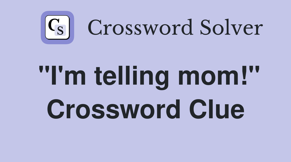 "I'm telling mom!" Crossword Clue
