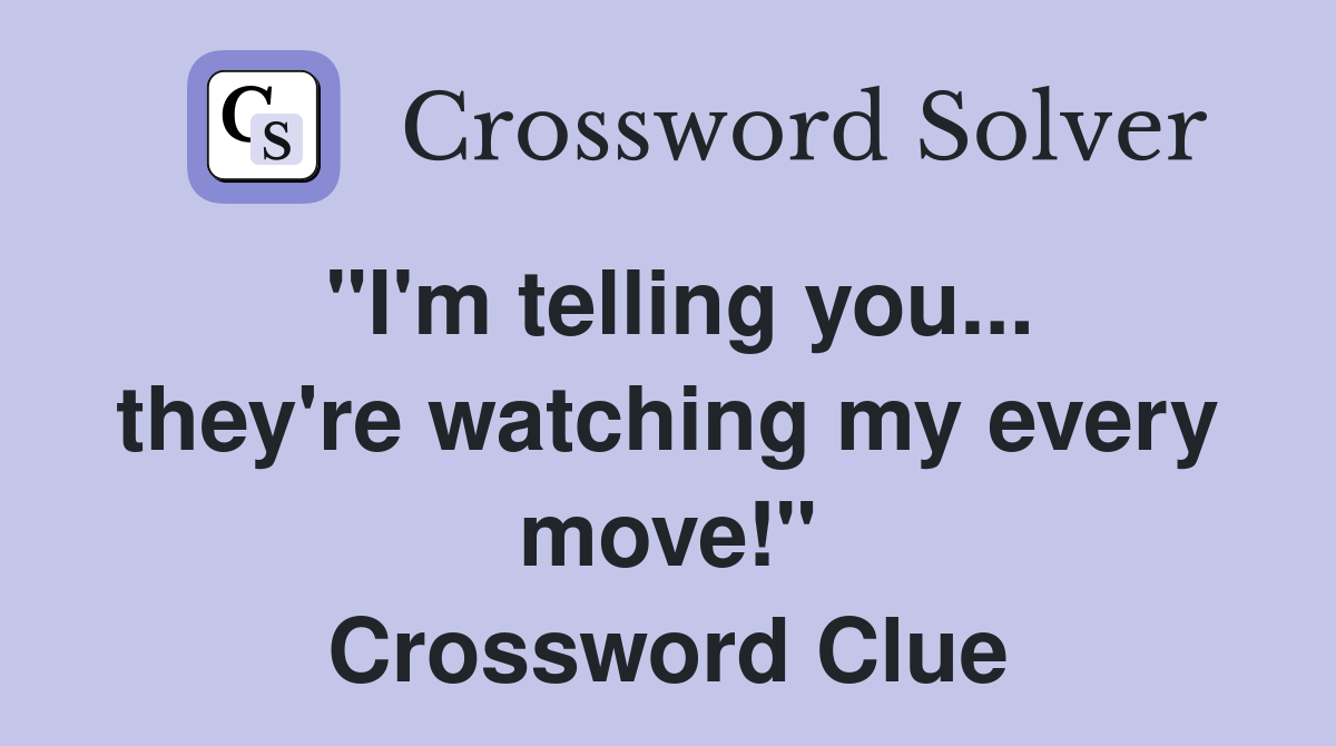 "I'm telling you... they're watching my every move!" Crossword Clue