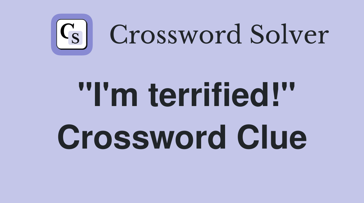 "I'm terrified!" Crossword Clue