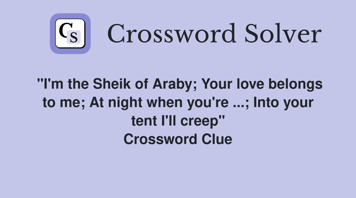 "I'm the Sheik of Araby; Your love belongs to me; At night when you're ...; Into your tent I'll creep" Crossword Clue