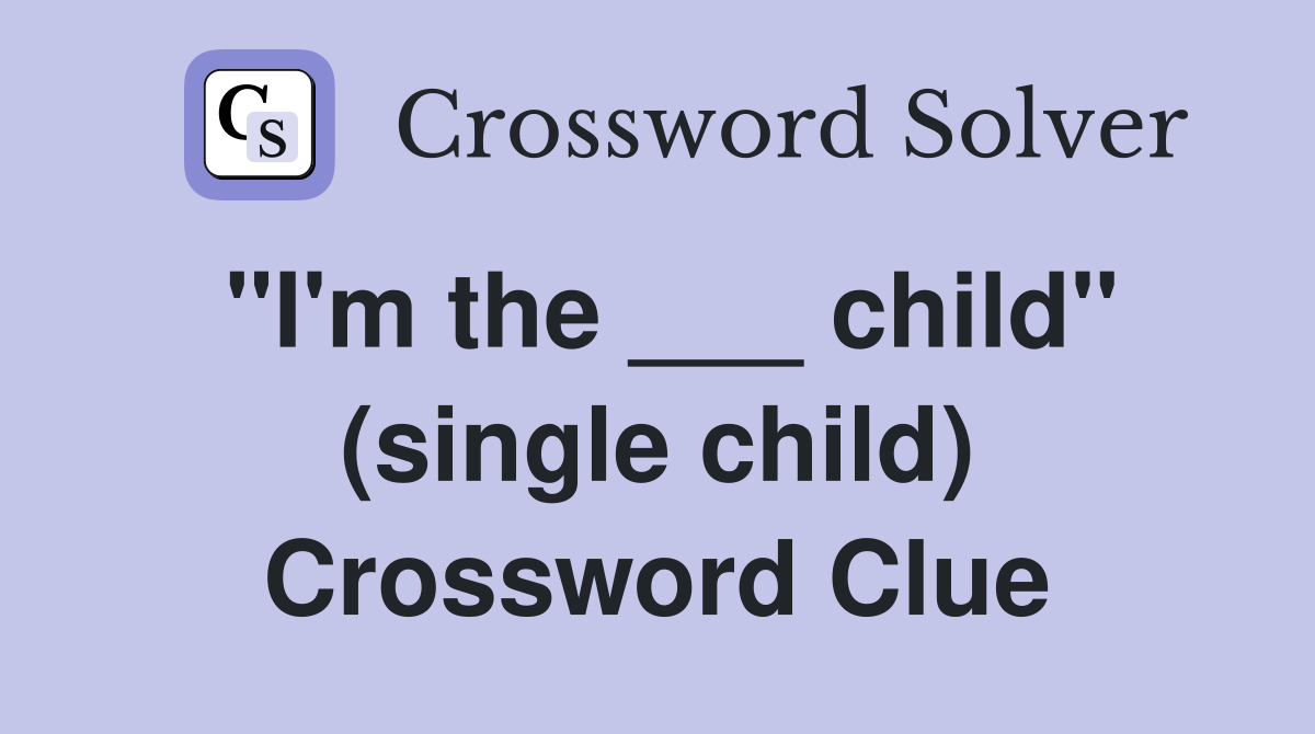 "I'm the ___ child" (single child) Crossword Clue