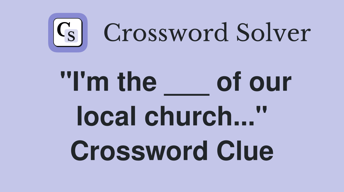 "I'm the ___ of our local church..." Crossword Clue