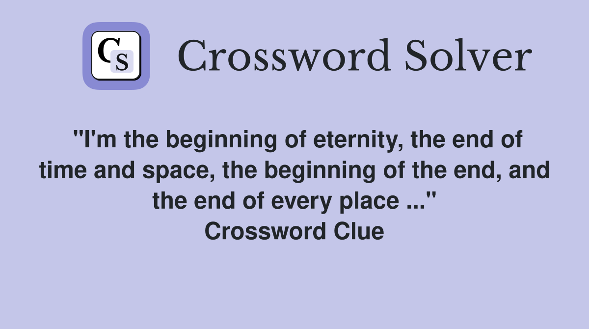 "I'm the beginning of eternity, the end of time and space, the beginning of the end, and the end of every place ..." Crossword Clue