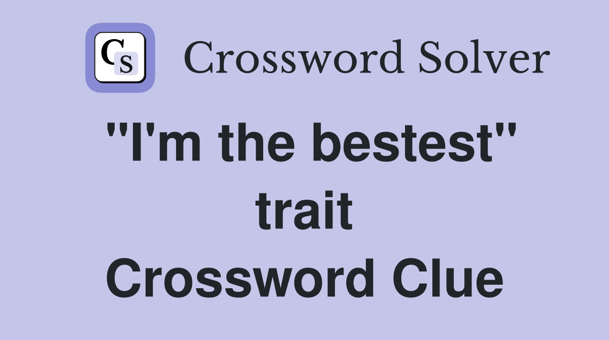 "I'm the bestest" trait Crossword Clue