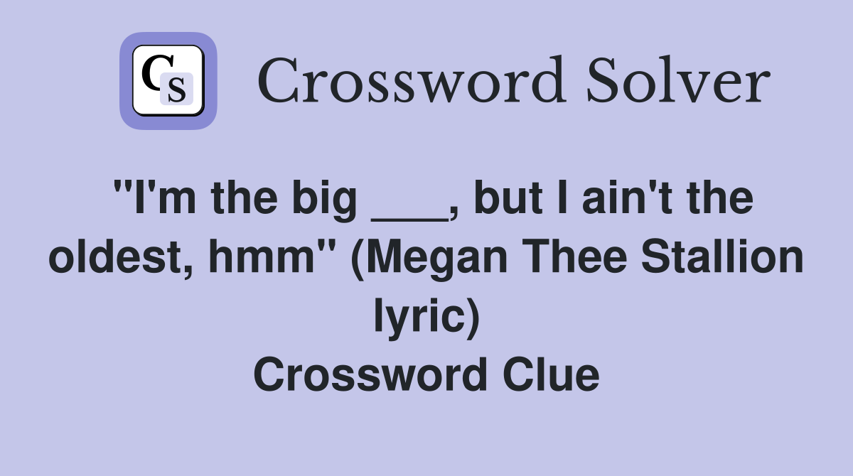 "I'm the big ___, but I ain't the oldest, hmm" (Megan Thee Stallion lyric) Crossword Clue