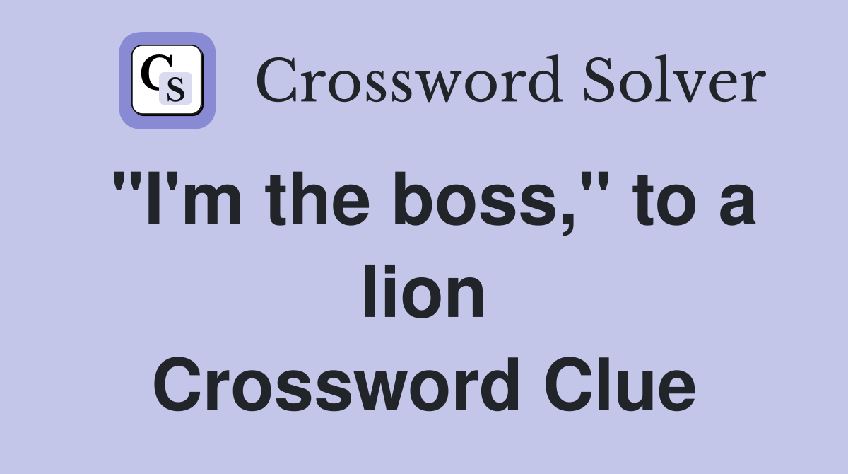 "I'm the boss," to a lion Crossword Clue