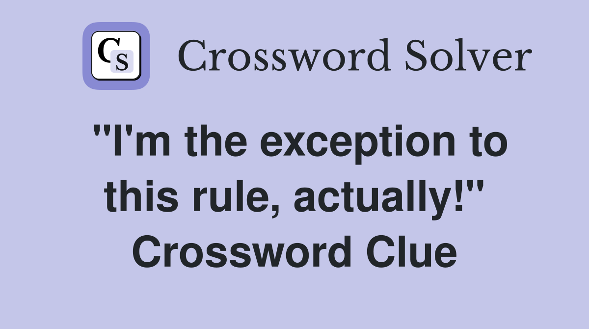 "I'm the exception to this rule, actually!" Crossword Clue
