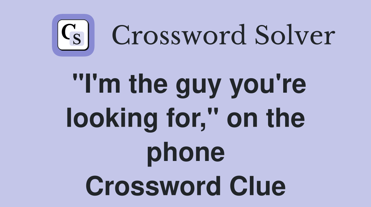 "I'm the guy you're looking for," on the phone Crossword Clue
