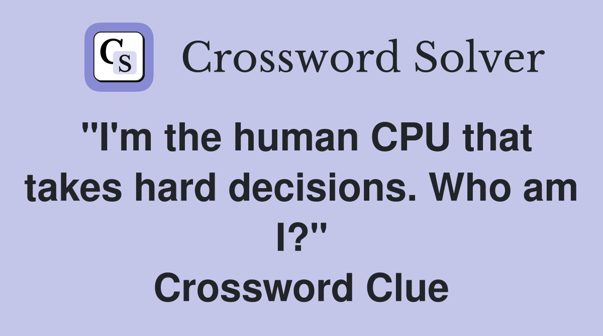 "I'm the human CPU that takes hard decisions. Who am I?" Crossword Clue
