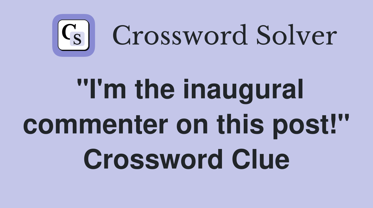 "I'm the inaugural commenter on this post!" Crossword Clue