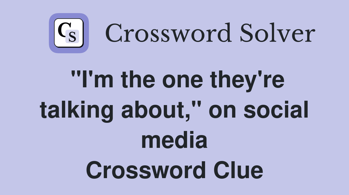 "I'm the one they're talking about," on social media Crossword Clue