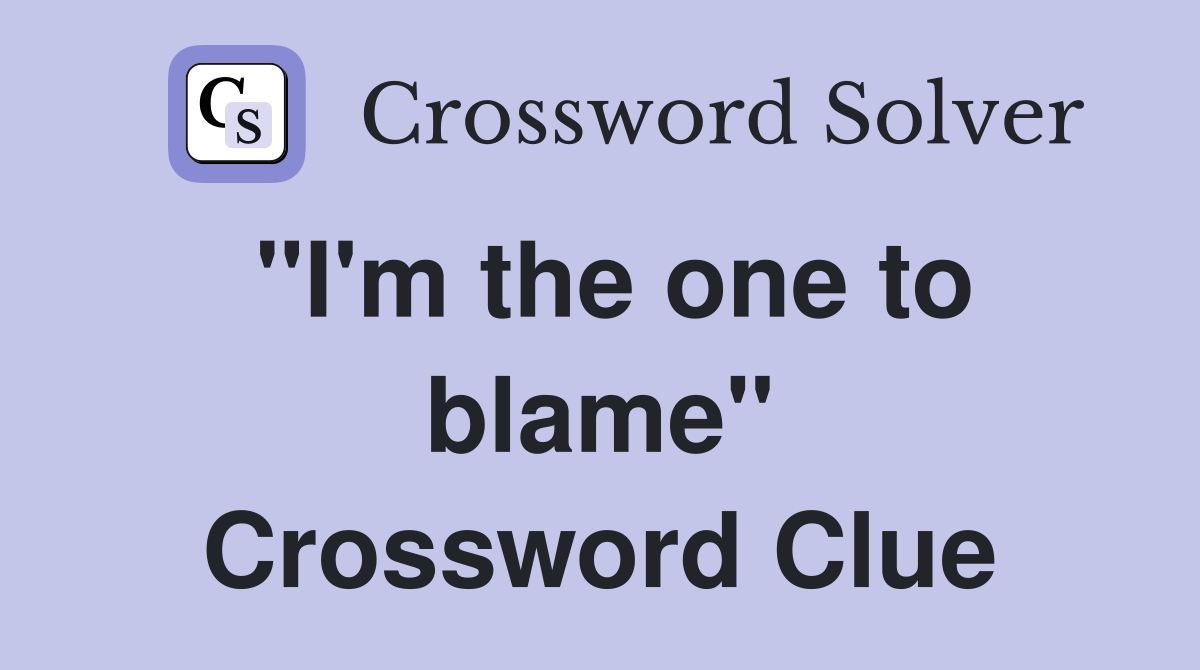 "I'm the one to blame" Crossword Clue