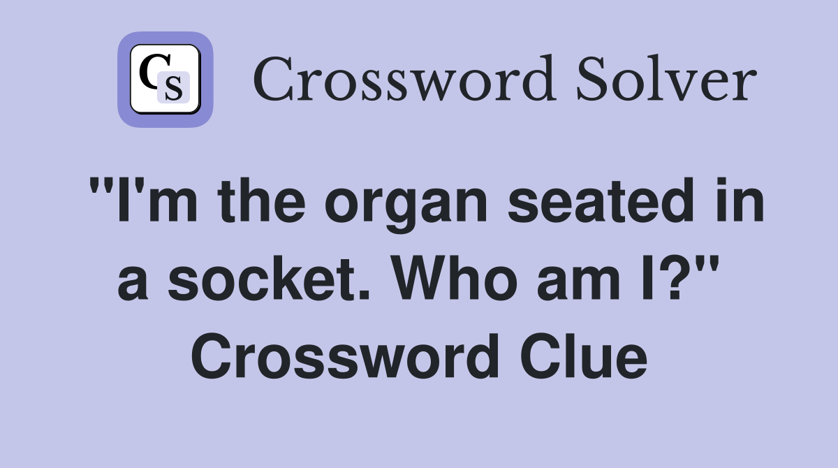 "I'm the organ seated in a socket. Who am I?" Crossword Clue