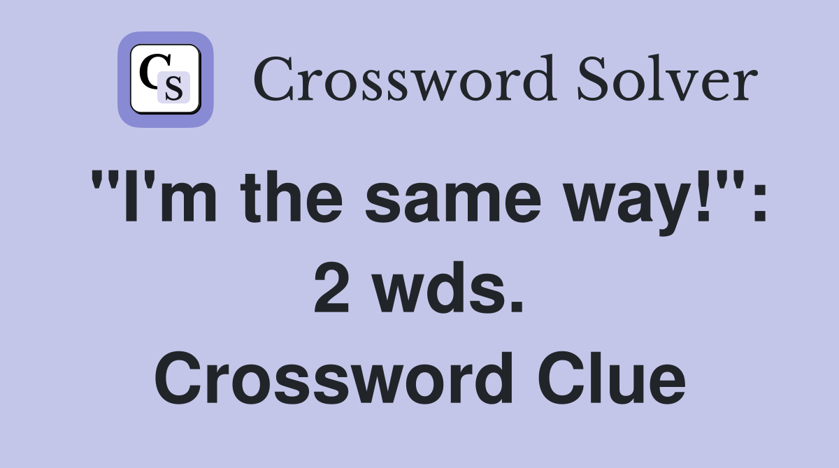 "I'm the same way!": 2 wds. Crossword Clue