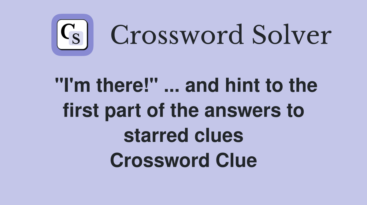 "I'm there!" ... and hint to the first part of the answers to starred clues Crossword Clue