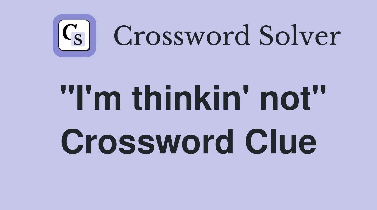 "I'm thinkin' not" Crossword Clue