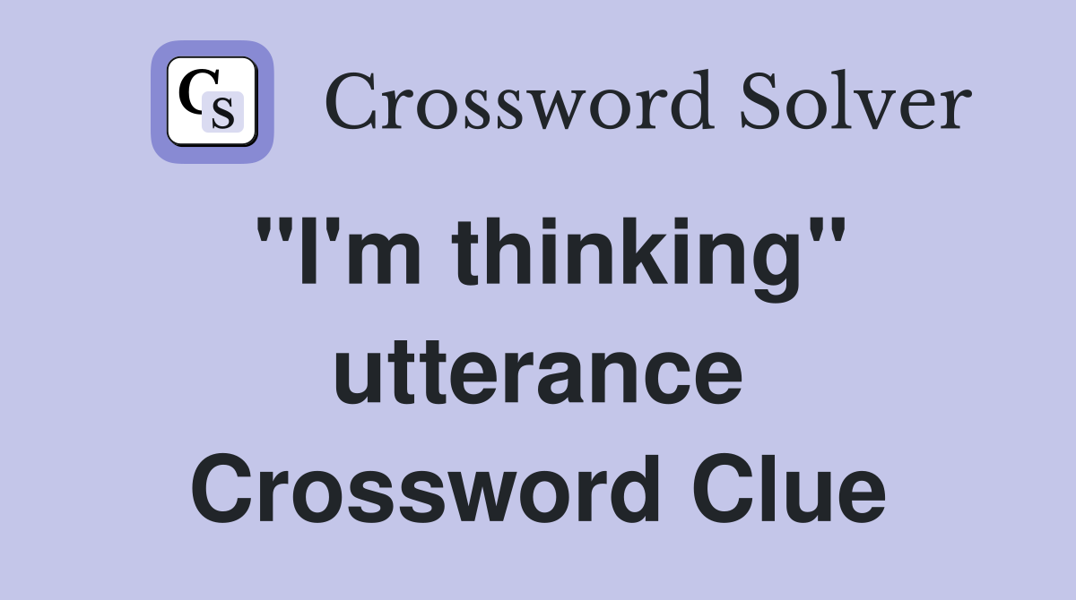 "I'm thinking" utterance Crossword Clue