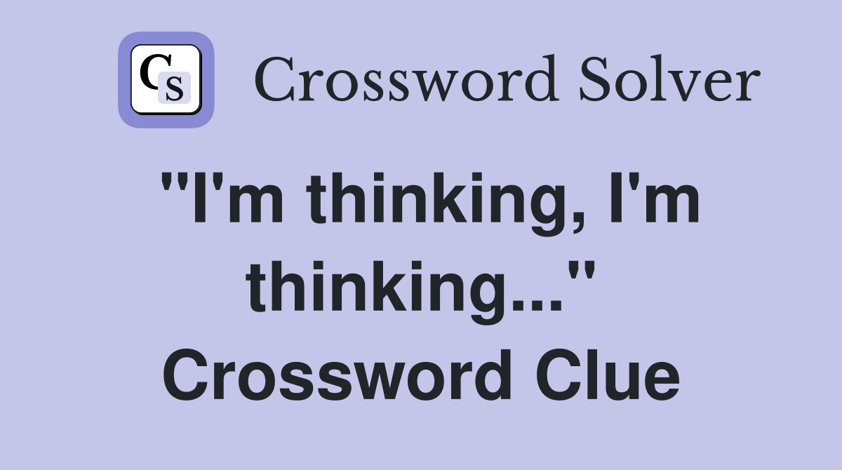 "I'm thinking, I'm thinking..." Crossword Clue