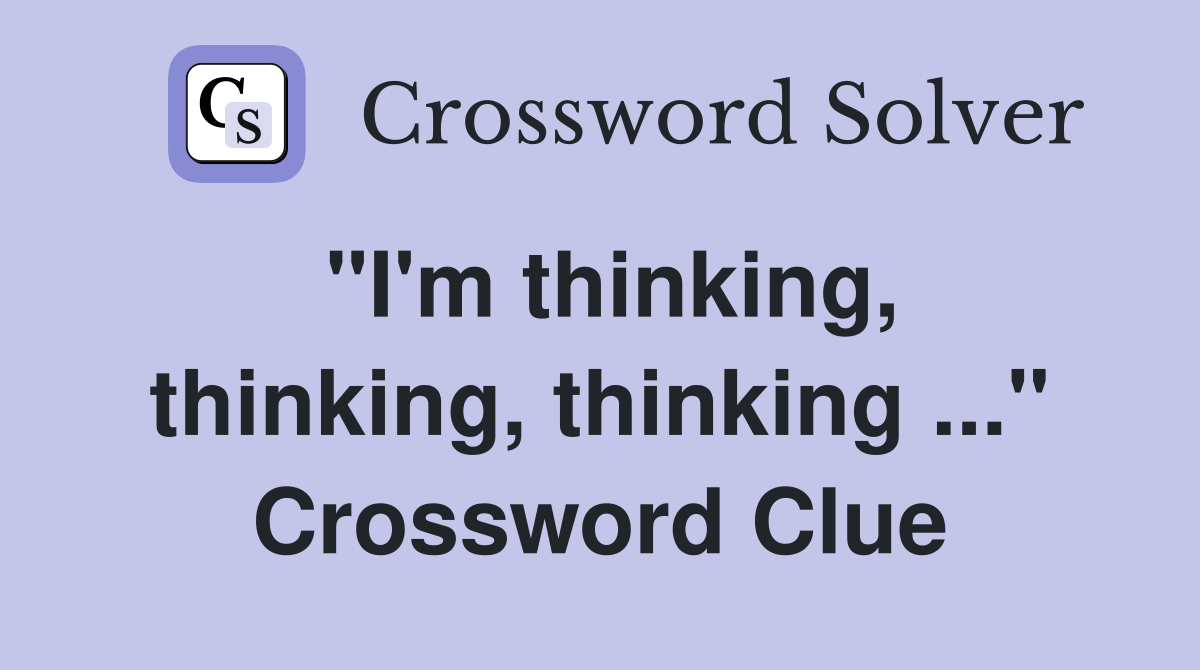 "I'm thinking, thinking, thinking ..." Crossword Clue