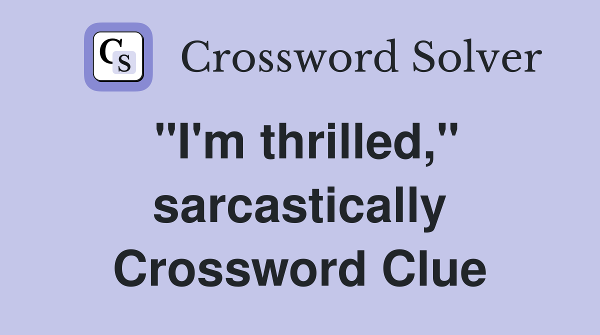 "I'm thrilled," sarcastically Crossword Clue