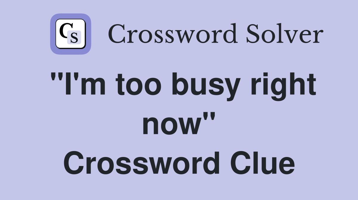 "I'm too busy right now" Crossword Clue