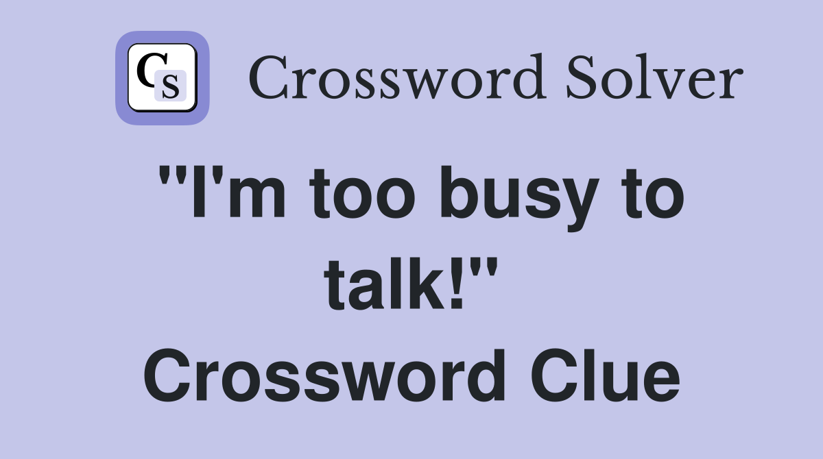 "I'm too busy to talk!" Crossword Clue