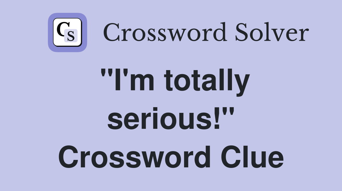 "I'm totally serious!" Crossword Clue