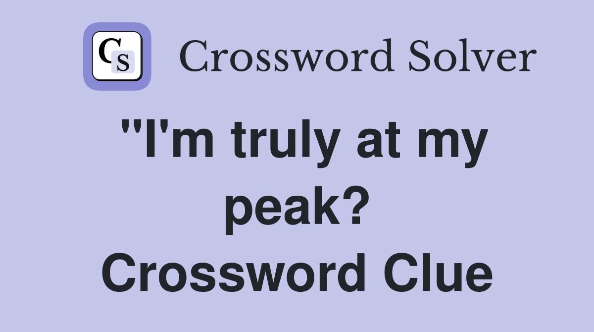 "I'm truly at my peak? Crossword Clue