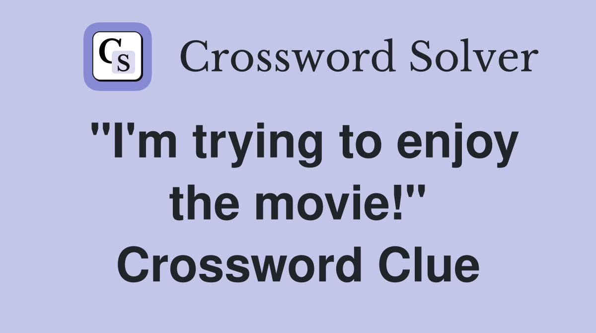 "I'm trying to enjoy the movie!" Crossword Clue
