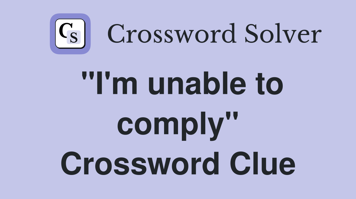 "I'm unable to comply" Crossword Clue